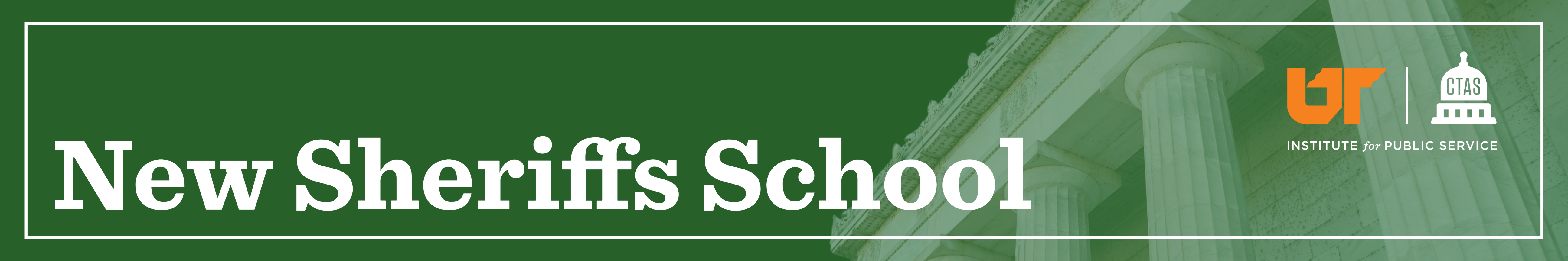 Decorative banner reading "New Sheriffs School" in white text on a green background with a faded courthouse column photo, the UT logo, and the CTAS Institute for Public Service logo.